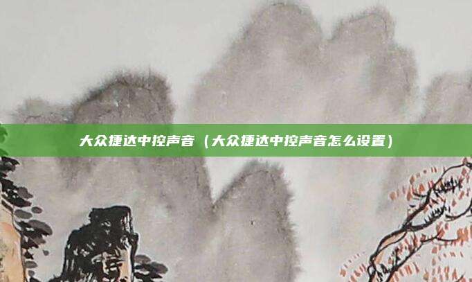 大众捷达中控声音（大众捷达中控声音怎么设置）