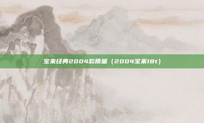 宝来经典2004款质量（2004宝来18t）