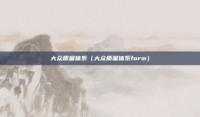 大众质量体系（大众质量体系form）