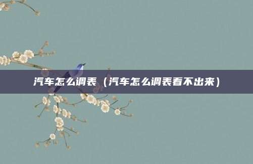 汽车怎么调表（汽车怎么调表看不出来）