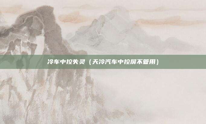 冷车中控失灵（天冷汽车中控屏不管用）
