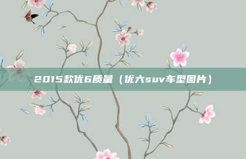 2015款优6质量(优六suv车型图片)
