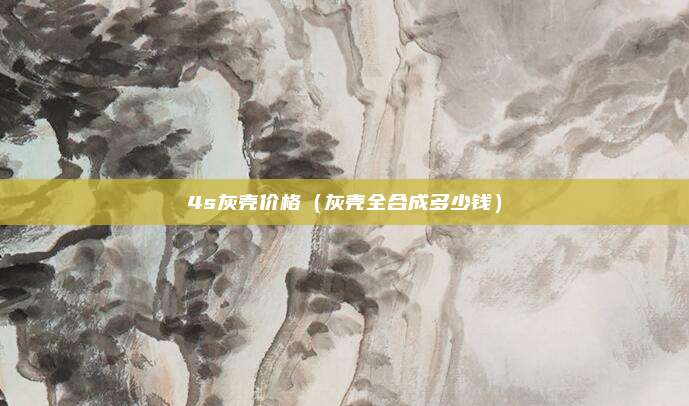 4s灰壳价格(灰壳全合成多少钱)