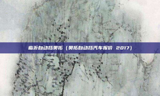 临沂自动挡奥拓(奥拓自动挡汽车报价 2017)