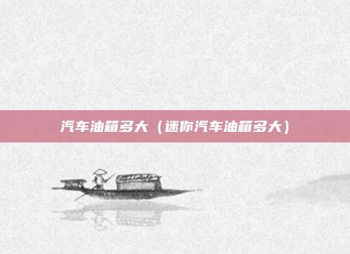 汽车油箱多大(迷你汽车油箱多大)