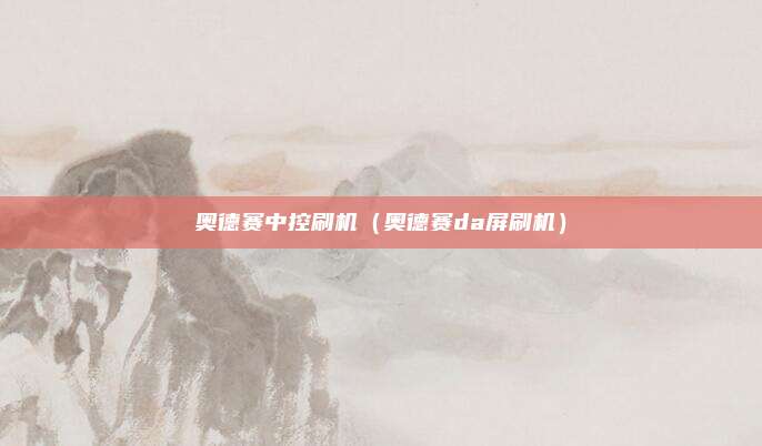 奥德赛中控刷机（奥德赛da屏刷机）