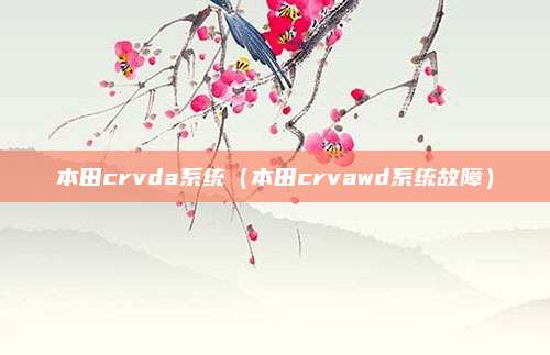 本田crvda系统（本田crvawd系统故障）