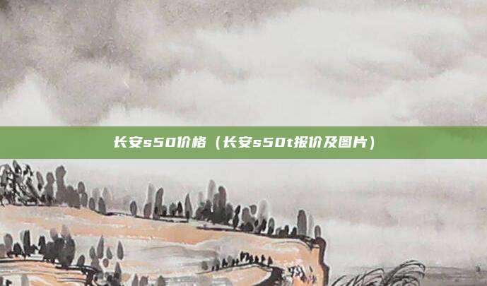 长安s50价格（长安s50t报价及图片）