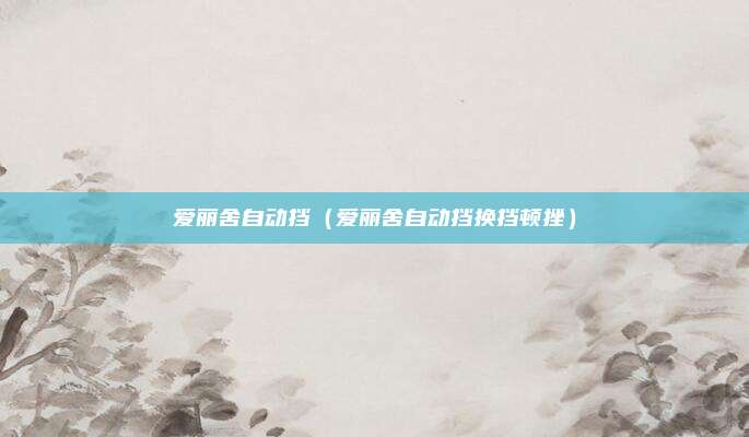 爱丽舍自动挡（爱丽舍自动挡换挡顿挫）