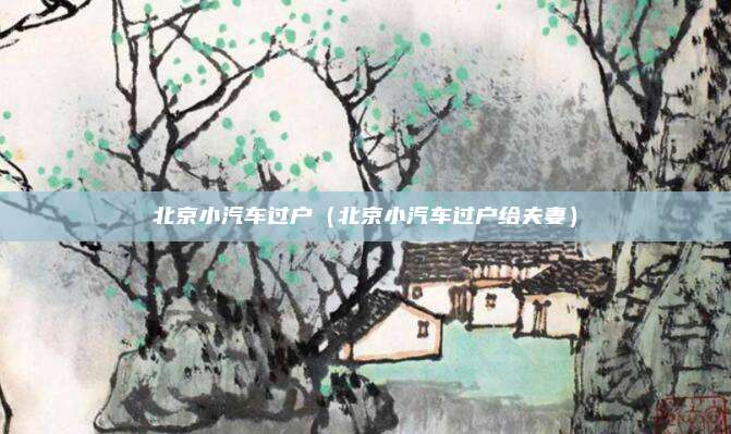 北京小汽车过户(北京小汽车过户给夫妻)