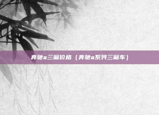 奔驰a三厢价格（奔驰a系列三厢车）