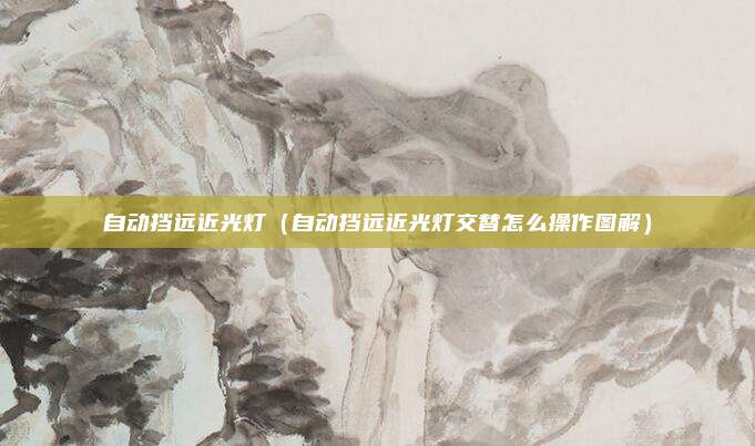 自动挡远近光灯(自动挡远近光灯交替怎么操作图解)