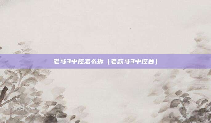 老马3中控怎么拆(老款马3中控台)