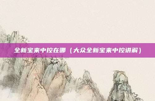 全新宝来中控在哪(大众全新宝来中控讲解)