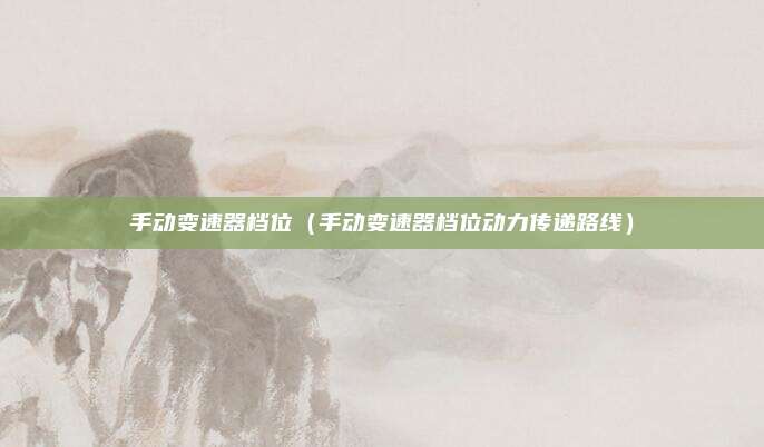 手动变速器档位（手动变速器档位动力传递路线）