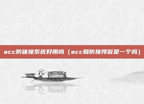 acc防碰撞系统好用吗（acc和防撞预警是一个吗）