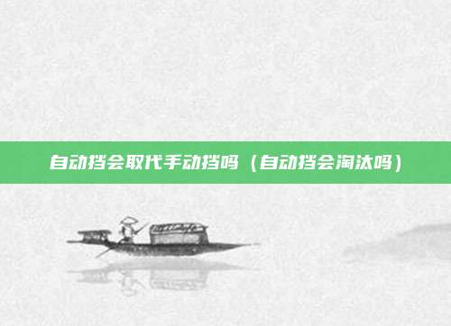 自动挡会取代手动挡吗(自动挡会淘汰吗)