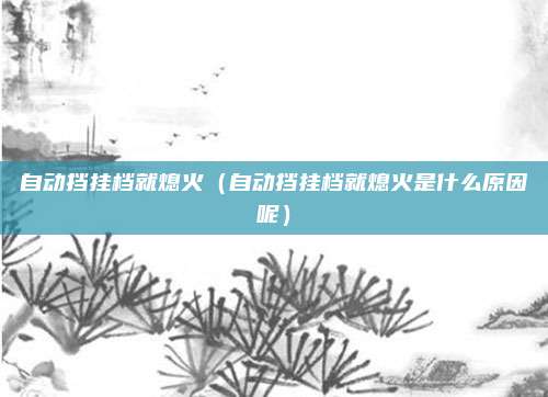 自动挡挂档就熄火(自动挡挂档就熄火是什么原因呢)