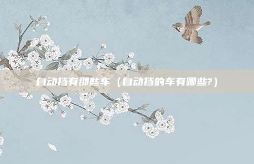 自动挡有那些车（自动挡的车有哪些?）