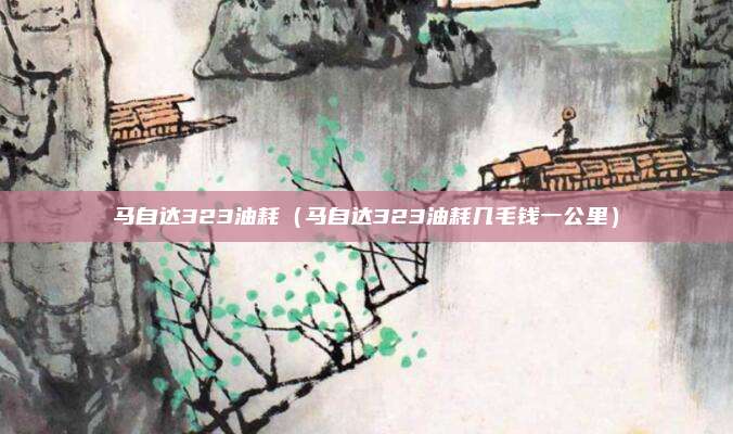 马自达323油耗（马自达323油耗几毛钱一公里）