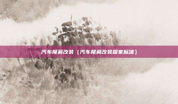 汽车尾翼改装（汽车尾翼改装国家标准）