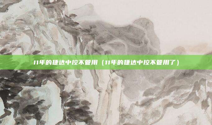 11年的捷达中控不管用（11年的捷达中控不管用了）