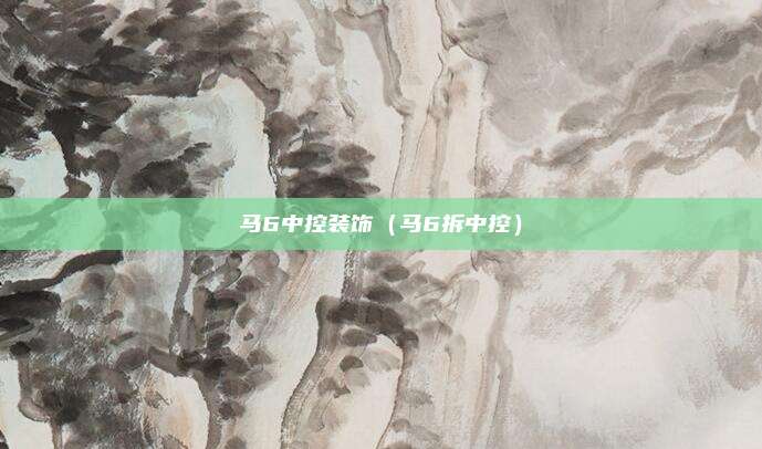 马6中控装饰（马6拆中控）