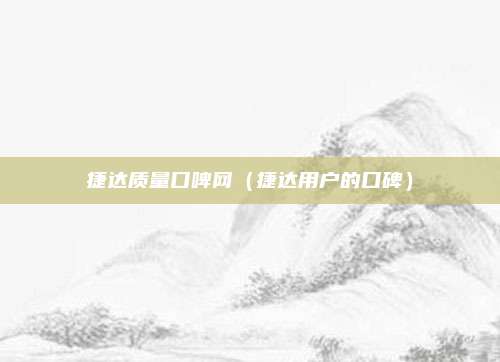 捷达质量口啤网（捷达用户的口碑）