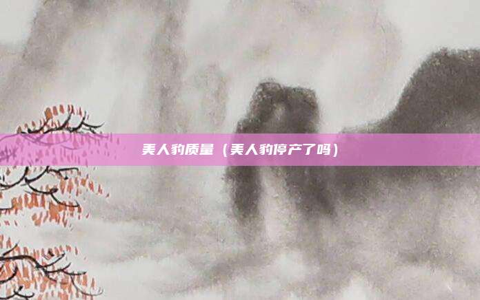 美人豹质量（美人豹停产了吗）