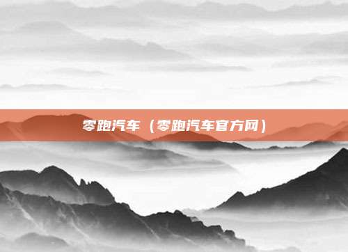 零跑汽车(零跑汽车官方网)