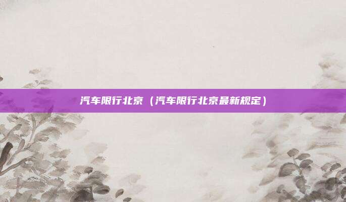 汽车限行北京(汽车限行北京最新规定)