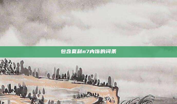 包含夏利n7内饰的词条