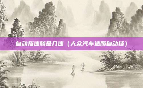 自动挡速腾是几速(大众汽车速腾自动挡)