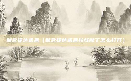 新款捷达机盖（新款捷达机盖拉线断了怎么打开）