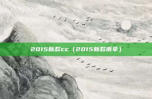 2015新款cc（2015新款雨伞）