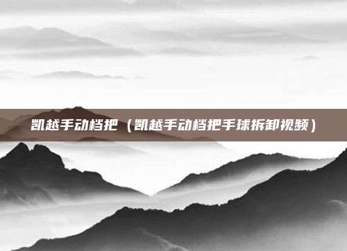凯越手动档把（凯越手动档把手球拆卸视频）