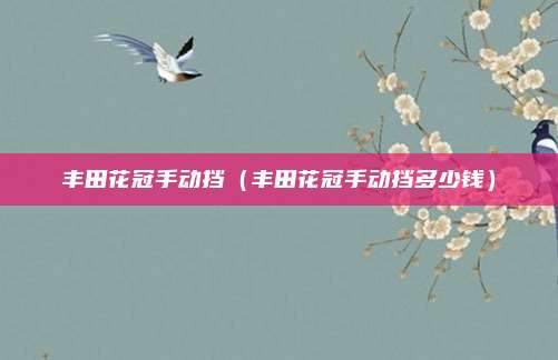 丰田花冠手动挡（丰田花冠手动挡多少钱）