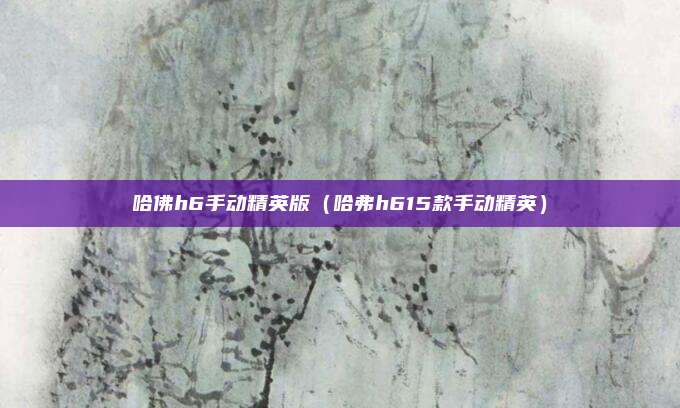 哈佛h6手动精英版（哈弗h615款手动精英）
