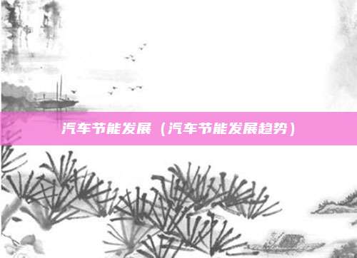 汽车节能发展(汽车节能发展趋势)