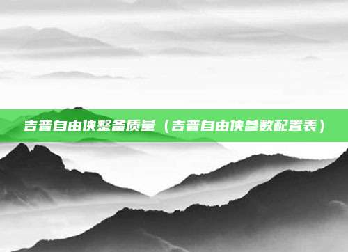 吉普自由侠整备质量（吉普自由侠参数配置表）