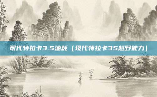 现代特拉卡3.5油耗（现代特拉卡35越野能力）