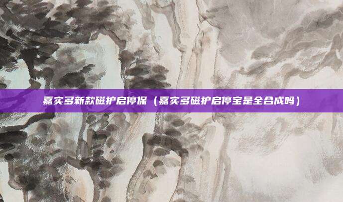 嘉实多新款磁护启停保（嘉实多磁护启停宝是全合成吗）