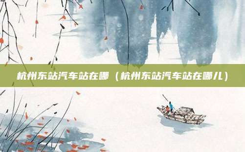杭州东站汽车站在哪（杭州东站汽车站在哪儿）