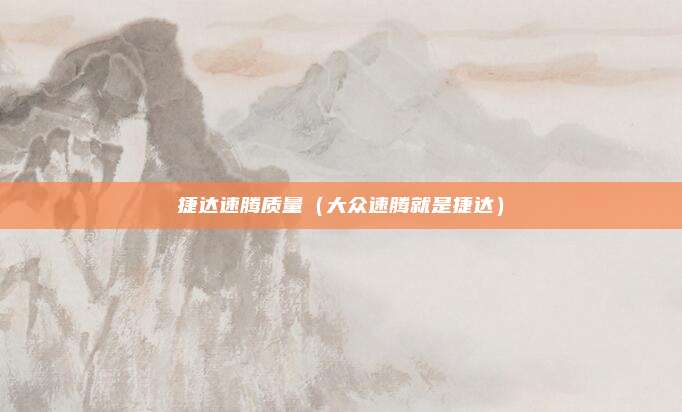捷达速腾质量(大众速腾就是捷达)
