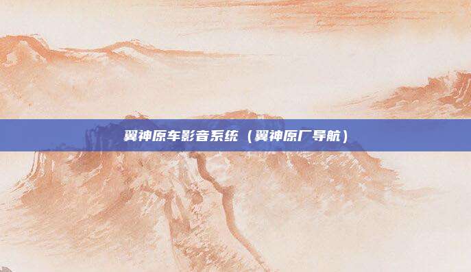 翼神原车影音系统（翼神原厂导航）