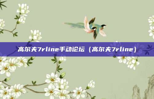 高尔夫7rline手动论坛(高尔夫7rline)