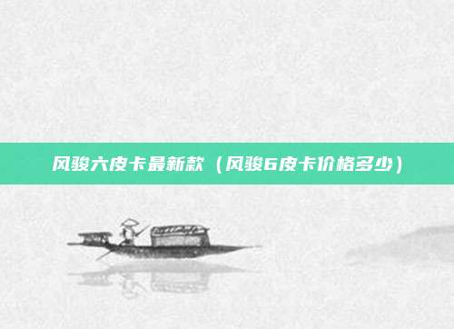 风骏六皮卡最新款（风骏6皮卡价格多少）