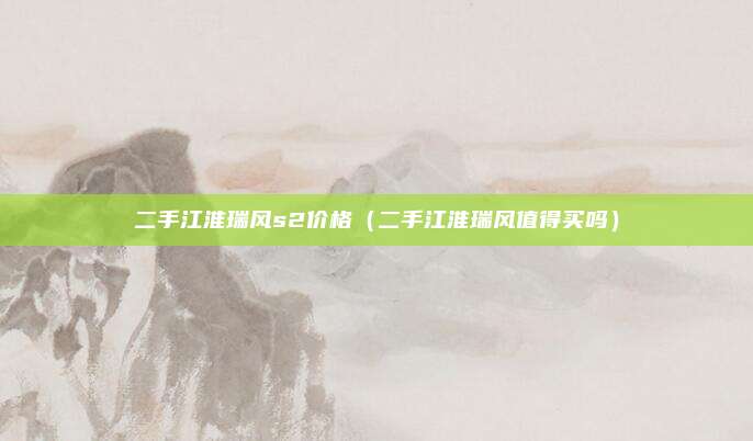 二手江淮瑞风s2价格（二手江淮瑞风值得买吗）