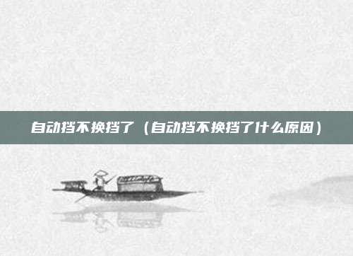 自动挡不换挡了（自动挡不换挡了什么原因）