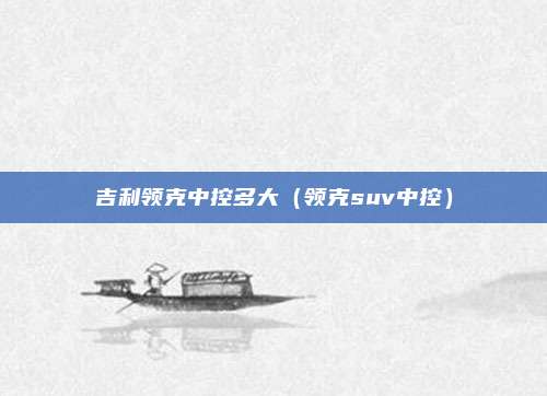 吉利领克中控多大（领克suv中控）
